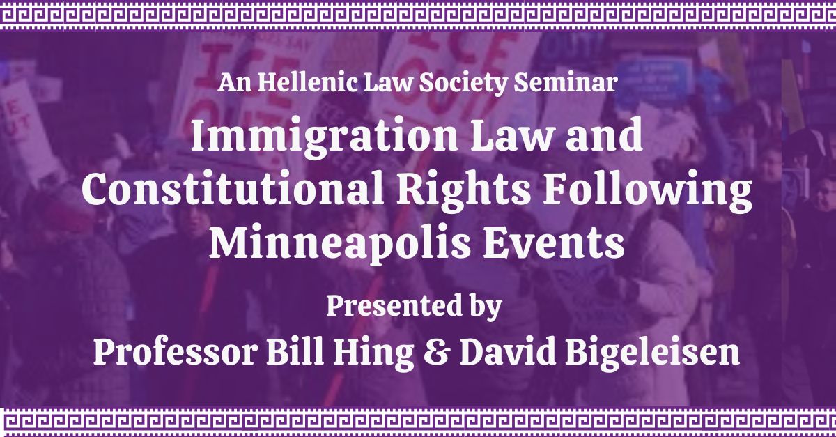Promotional banner for a Hellenic Law Society seminar: Immigration Law and Constitutional Rights following Minneapolis events, presented by Professor Bill Hing and David Bigeleisen.